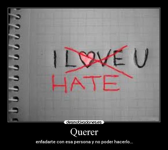 Querer - enfadarte con esa persona y no poder hacerlo...