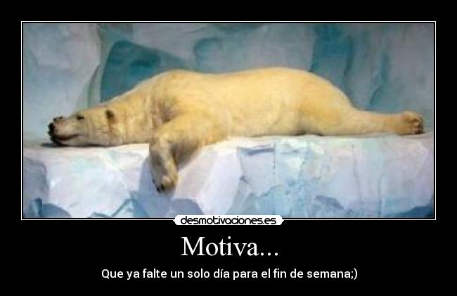 Motiva... - Que ya falte un solo día para el fin de semana;)