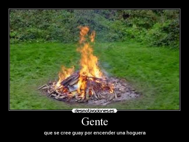 Gente - que se cree guay por encender una hoguera