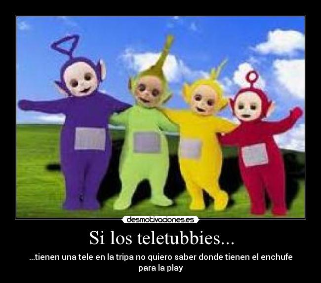 Si los teletubbies... - ...tienen una tele en la tripa no quiero saber donde tienen el enchufe para la play