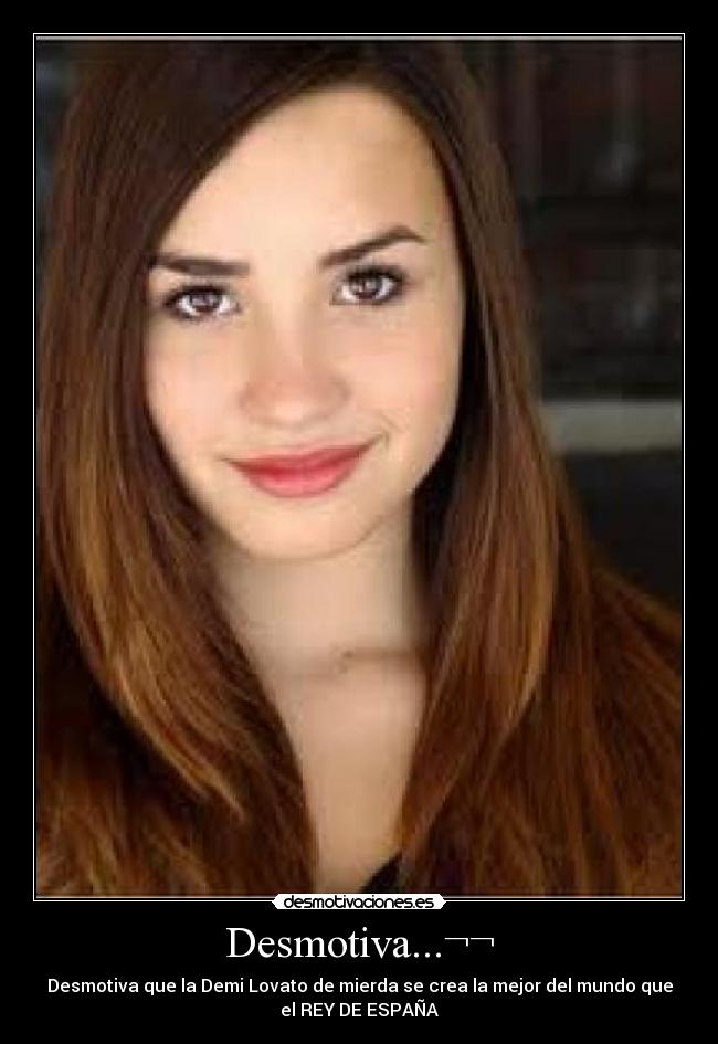 Desmotiva...¬¬ - Desmotiva que la Demi Lovato de mierda se crea la mejor del mundo que
el REY DE ESPAÑA