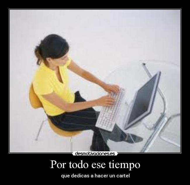 Por todo ese tiempo - que dedicas a hacer un cartel
