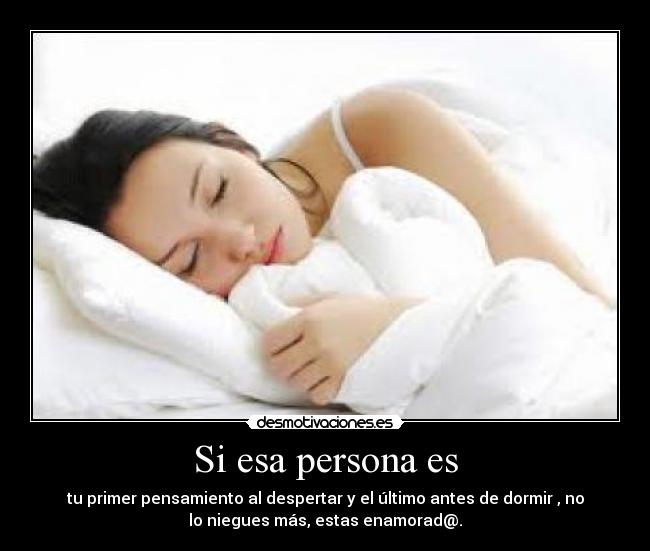 Si esa persona es - tu primer pensamiento al despertar y el último antes de dormir , no
lo niegues más, estas enamorad@.