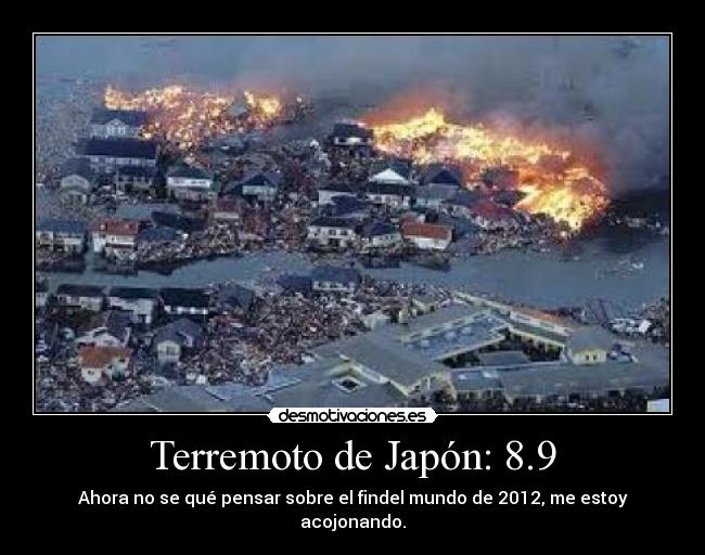 Terremoto de Japón: 8.9 - Ahora no se qué pensar sobre el findel mundo de 2012, me estoy acojonando.