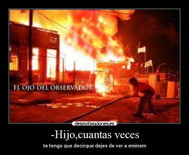 -Hijo,cuantas veces - te tengo que decirque dejes de ver a eminem