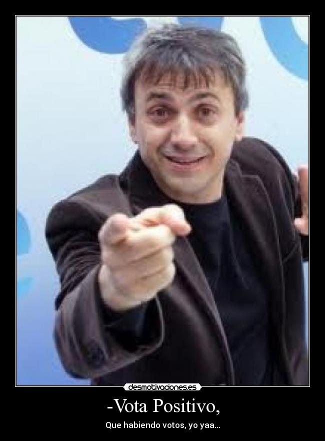 -Vota Positivo, - Que habiendo votos, yo yaa...