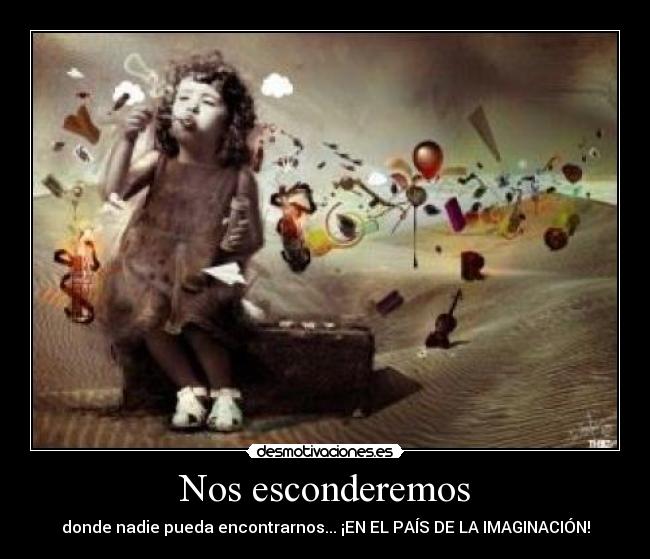 Nos esconderemos - donde nadie pueda encontrarnos... ¡EN EL PAÍS DE LA IMAGINACIÓN!