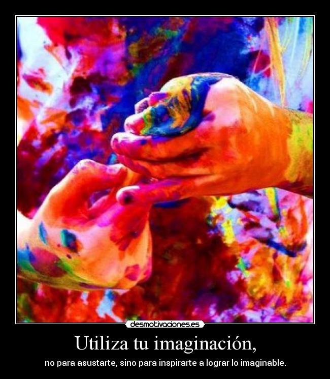 Utiliza tu imaginación, - no para asustarte, sino para inspirarte a lograr lo imaginable.