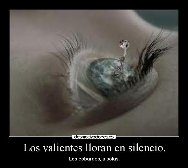 Los valientes lloran en silencio. - Los cobardes, a solas.