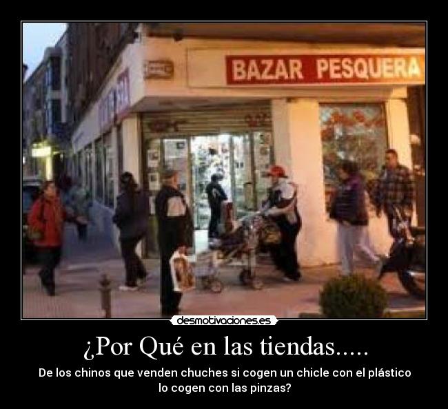¿Por Qué en las tiendas..... - De los chinos que venden chuches si cogen un chicle con el plástico
lo cogen con las pinzas?