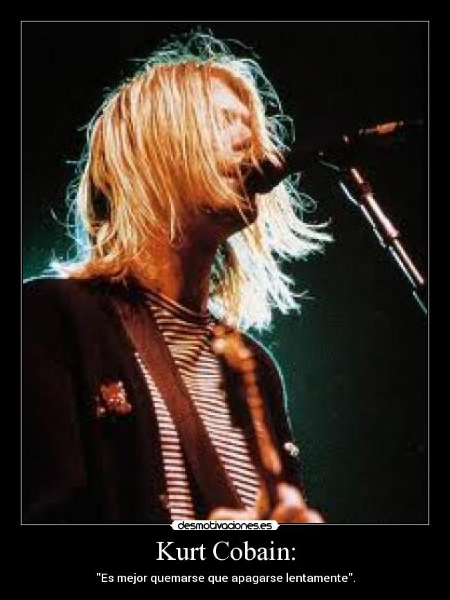Kurt Cobain: - Es mejor quemarse que apagarse lentamente.