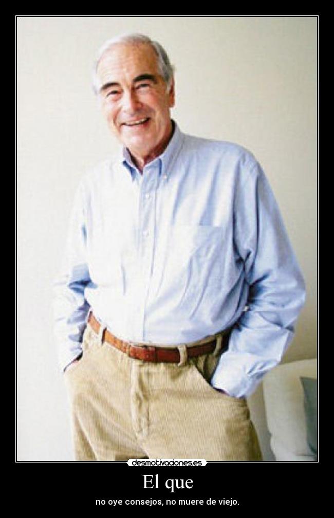 El que - no oye consejos, no muere de viejo.