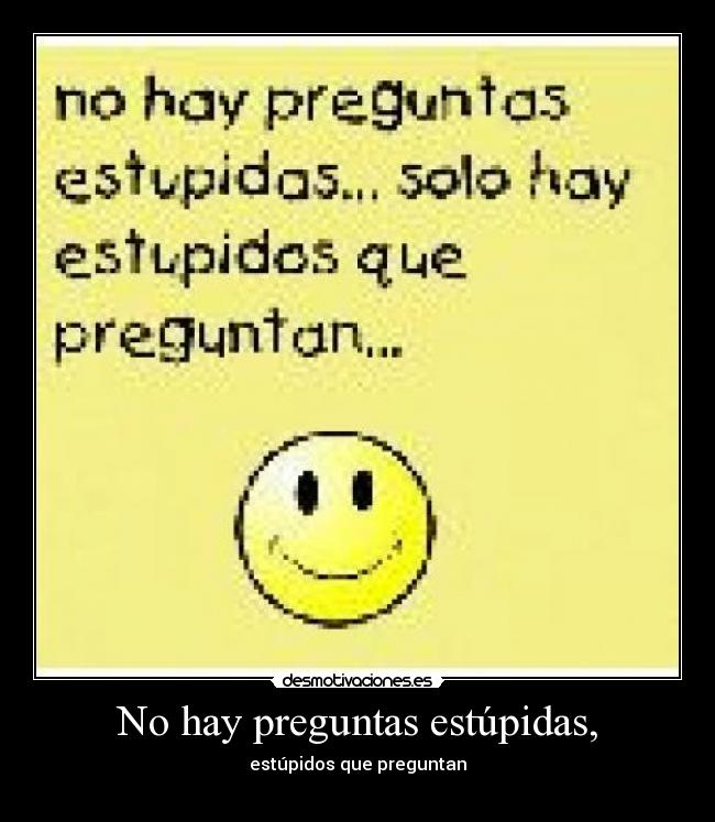 No hay preguntas estúpidas, - estúpidos que preguntan
