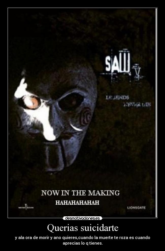 Querias suicidarte - y ala ora de morir y ano quieres,cuando la muerte te roza es cuando
aprecias lo q tienes.