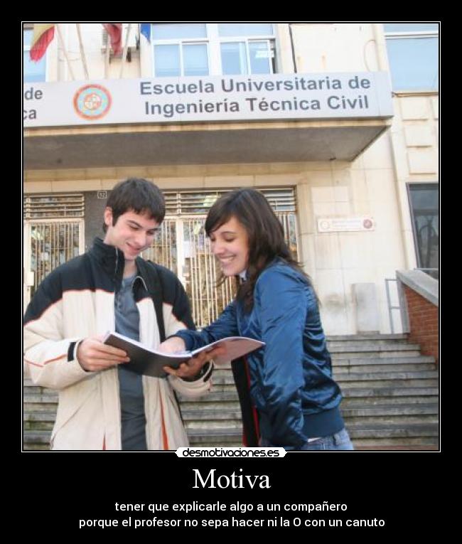 Motiva - tener que explicarle algo a un compañero
porque el profesor no sepa hacer ni la O con un canuto