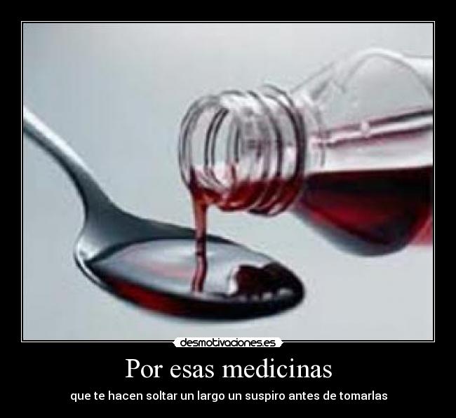 Por esas medicinas -