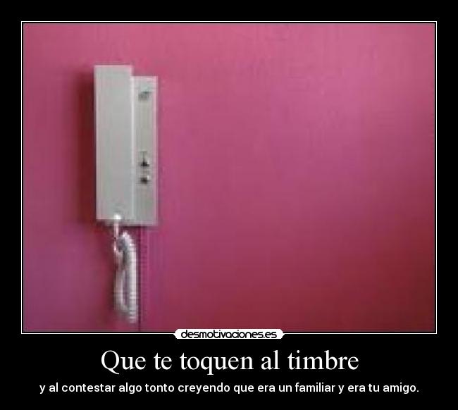 Que te toquen al timbre - y al contestar algo tonto creyendo que era un familiar y era tu amigo.