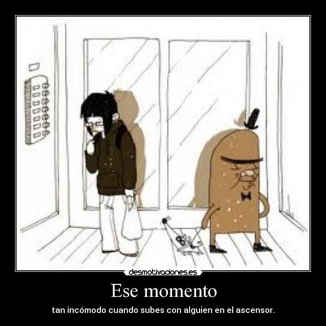 Ese momento - tan incómodo cuando subes con alguien en el ascensor.