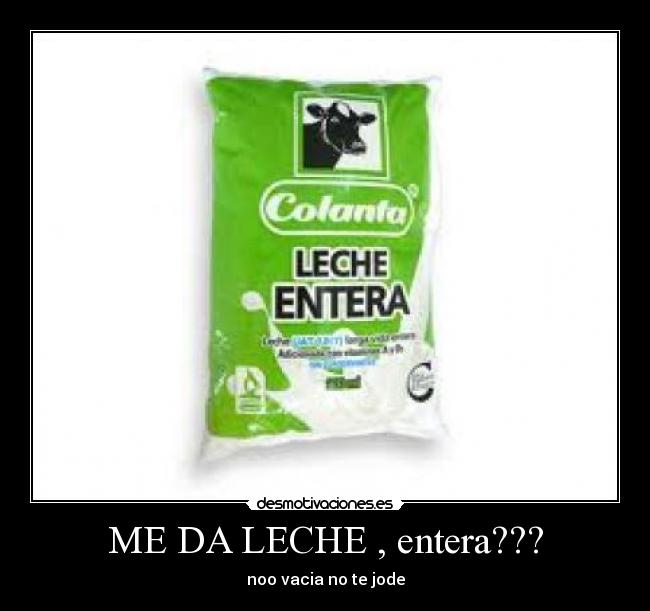 ME DA LECHE , entera??? - noo vacia no te jode