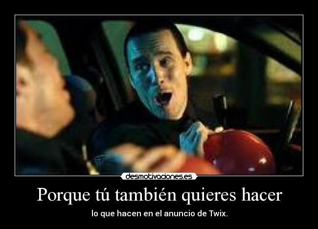 Porque tú también quieres hacer - lo que hacen en el anuncio de Twix.