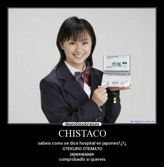 CHISTACO - sabeis como se dice hospital en japones?¿?¿
OTEKURO OTEMATO
jajajaajajaja
comprobadlo si quereis