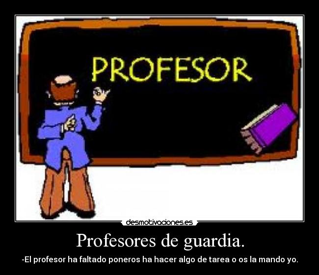 Profesores de guardia. - -El profesor ha faltado poneros ha hacer algo de tarea o os la mando yo.