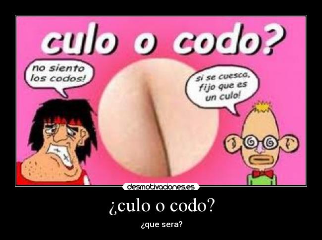 ¿culo o codo? -