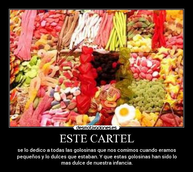 ESTE CARTEL - se lo dedico a todas las golosinas que nos comimos cuando eramos
pequeños y lo dulces que estaban. Y que estas golosinas han sido lo
mas dulce de nuestra infancia.