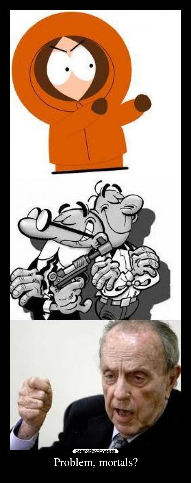 Problem, mortals? -