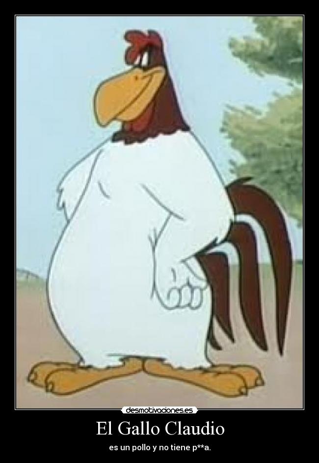 El Gallo Claudio - es un pollo y no tiene p**a.