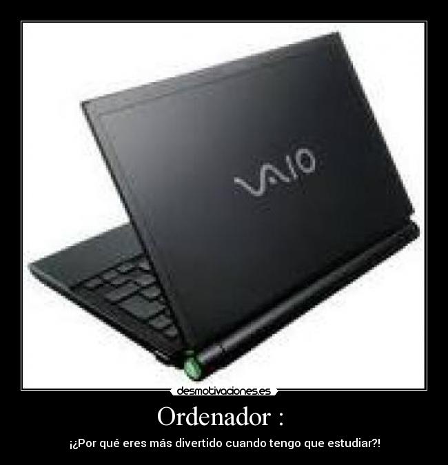 Ordenador : - ¡¿Por qué eres más divertido cuando tengo que estudiar?!