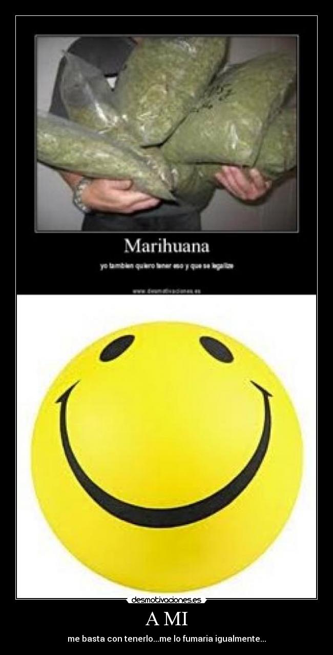 A MI - me basta con tenerlo...me lo fumaria igualmente...