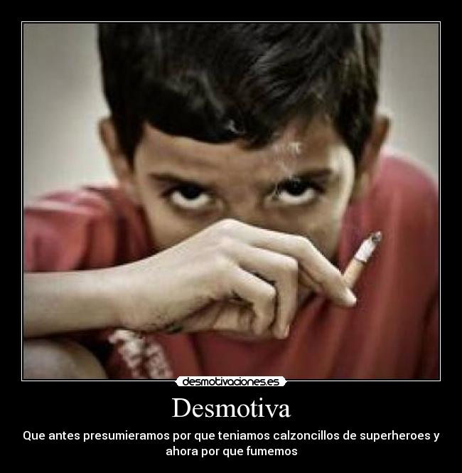 Desmotiva - Que antes presumieramos por que teniamos calzoncillos de superheroes y
ahora por que fumemos