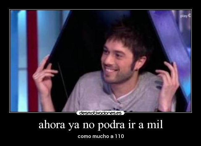 ahora ya no podra ir a mil - como mucho a 110