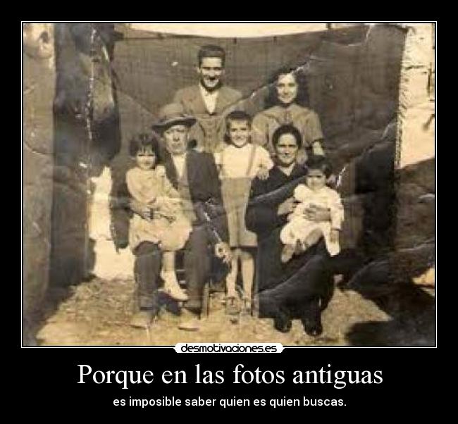 Porque en las fotos antiguas - es imposible saber quien es quien buscas.