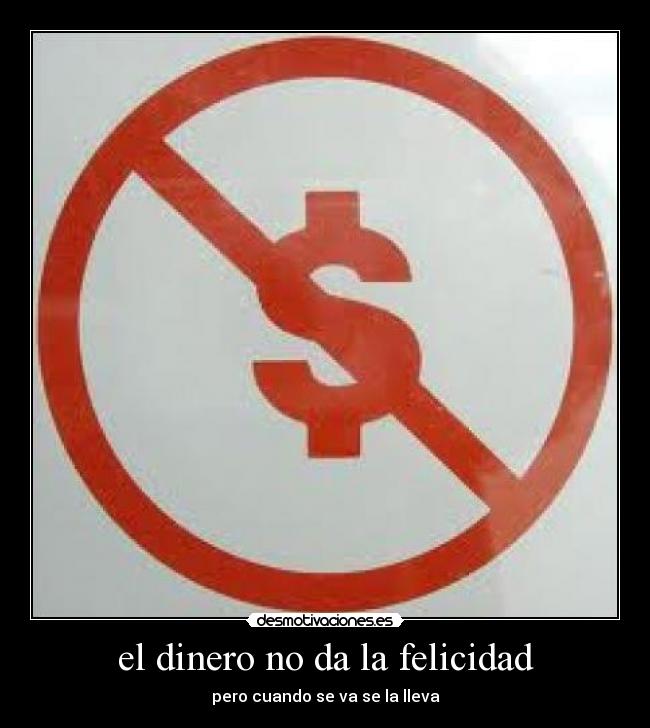 el dinero no da la felicidad - pero cuando se va se la lleva