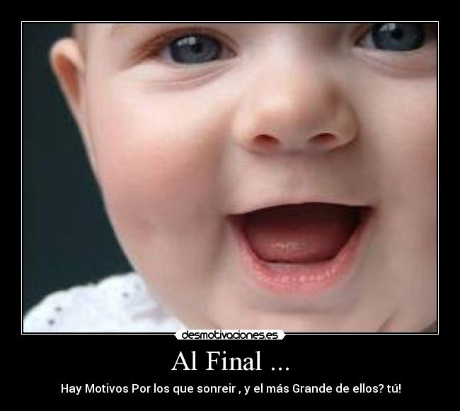 Al Final ... - Hay Motivos Por los que sonreir , y el más Grande de ellos? tú!