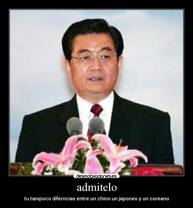 admitelo - tu tampoco diferncias entre un chino un japones y un coreano