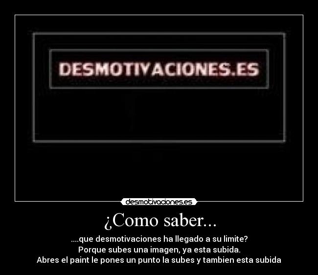 ¿Como saber... - ....que desmotivaciones ha llegado a su limite?
Porque subes una imagen, ya esta subida.
Abres el paint le pones un punto la subes y tambien esta subida