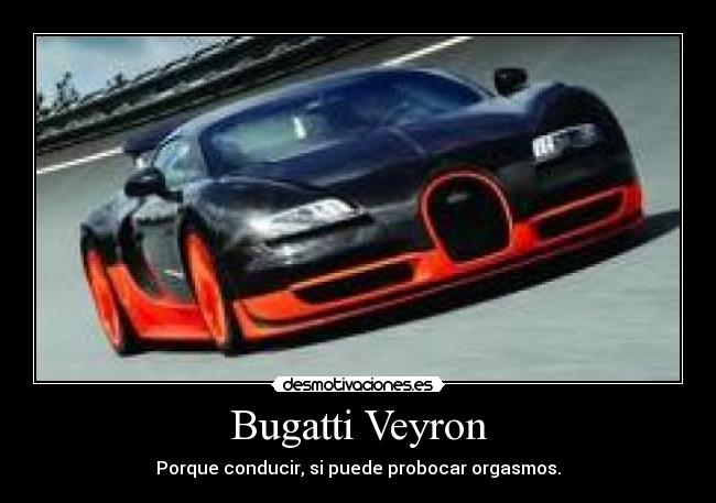 Bugatti Veyron - Porque conducir, si puede probocar orgasmos.