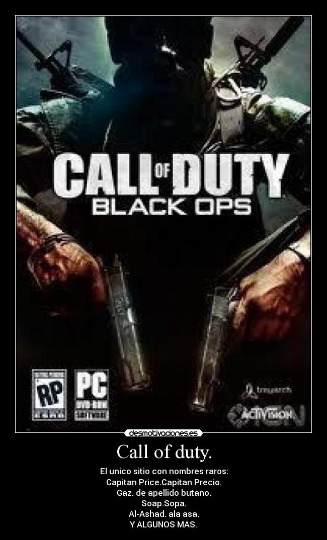 Call of duty. - El unico sitio con nombres raros:
Capitan Price.Capitan Precio.
Gaz. de apellido butano.
Soap.Sopa.
Al-Ashad. ala asa.
Y ALGUNOS MAS.