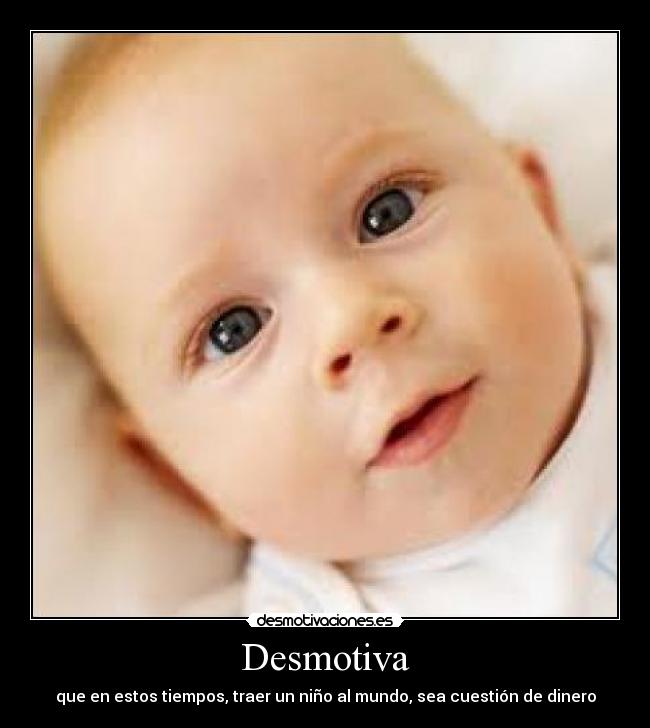 Desmotiva - que en estos tiempos, traer un niño al mundo, sea cuestión de dinero
