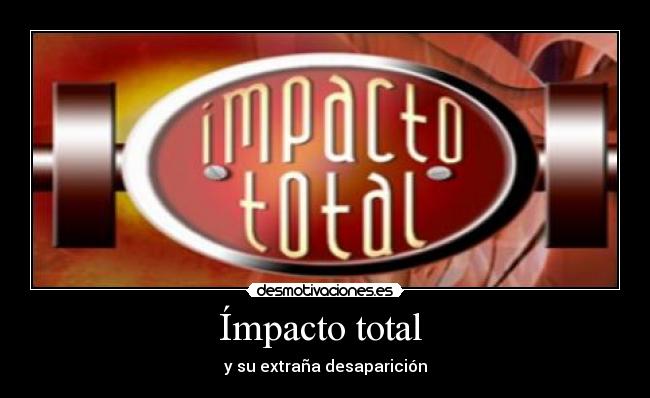 Ímpacto total  - y su extraña desaparición