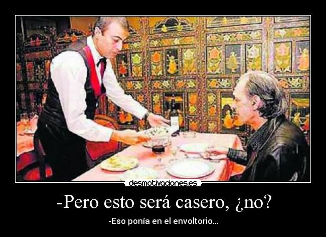 -Pero esto será casero, ¿no? - -Eso ponía en el envoltorio...