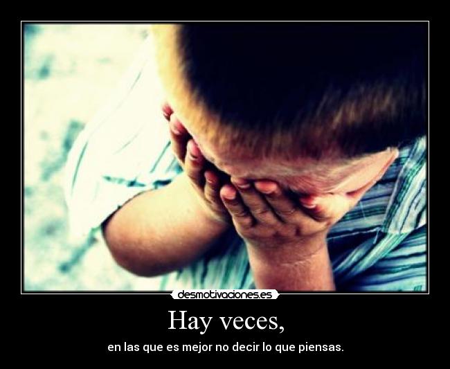 Hay veces, - en las que es mejor no decir lo que piensas.