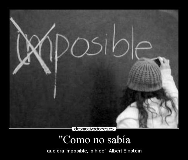 Como no sabía - que era imposible, lo hice. Albert Einstein