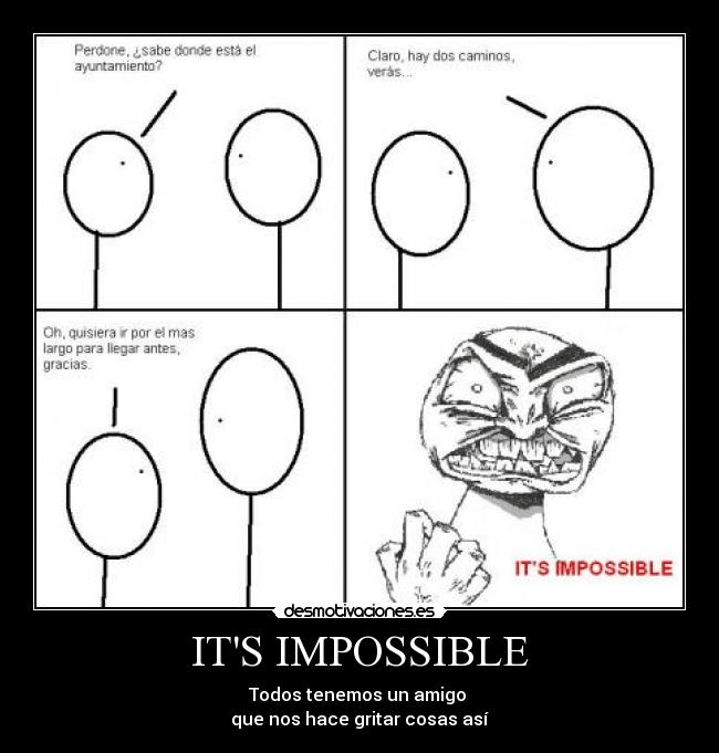 ITS IMPOSSIBLE - Todos tenemos un amigo 
que nos hace gritar cosas así