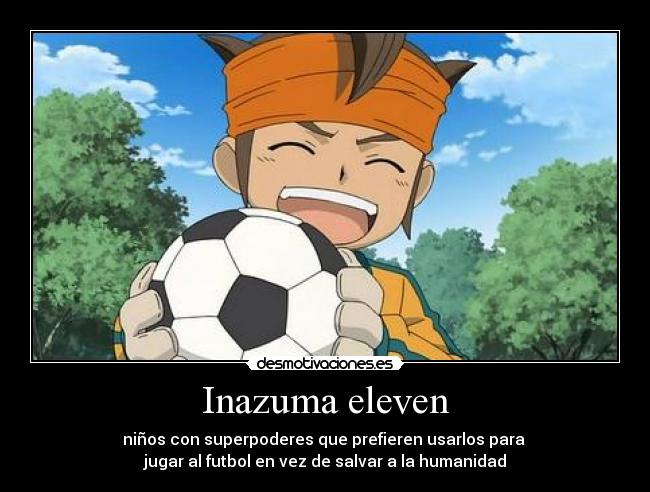 Inazuma eleven - niños con superpoderes que prefieren usarlos para 
jugar al futbol en vez de salvar a la humanidad