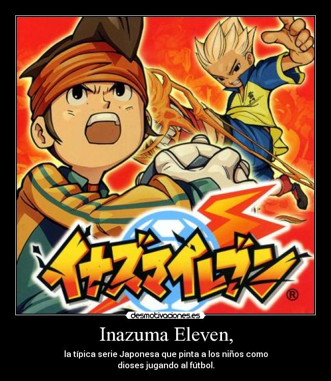 Inazuma Eleven, - la típica serie Japonesa que pinta a los niños como
dioses jugando al fútbol.
