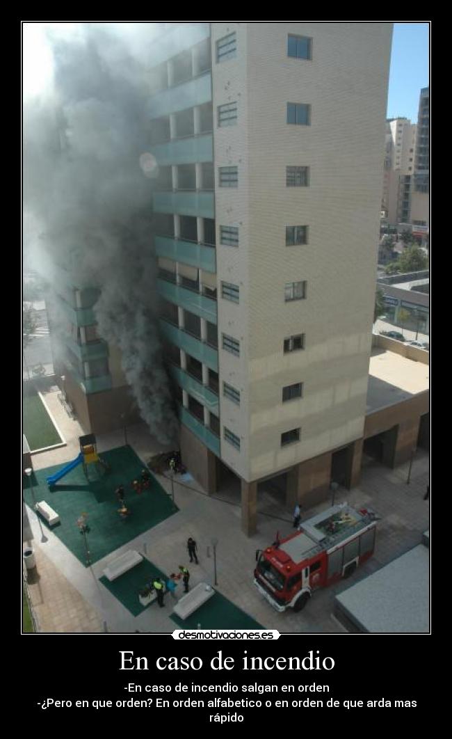 En caso de incendio - -En caso de incendio salgan en orden
-¿Pero en que orden? En orden alfabetico o en orden de que arda mas rápido